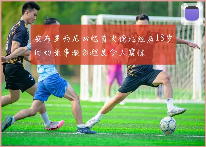安布罗西尼回忆首次德比经历18岁时的竞争激烈程度令人震惊