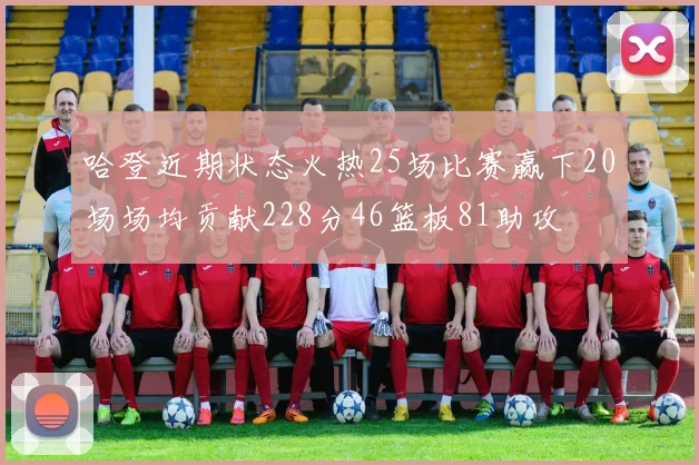 哈登近期状态火热25场比赛赢下20场场均贡献228分46篮板81助攻