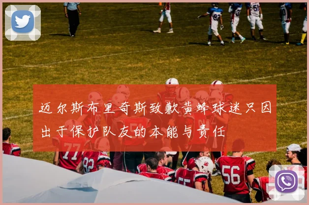 迈尔斯布里奇斯致歉黄蜂球迷只因出于保护队友的本能与责任