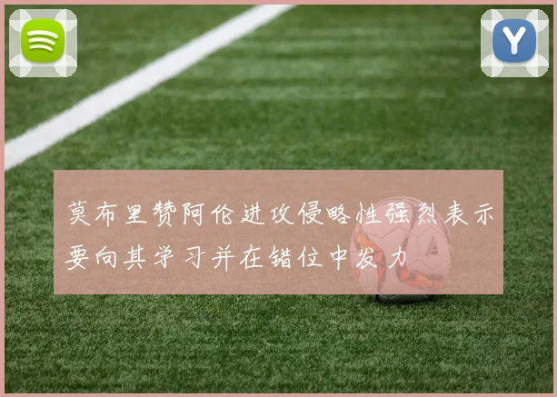 莫布里赞阿伦进攻侵略性强烈表示要向其学习并在错位中发力