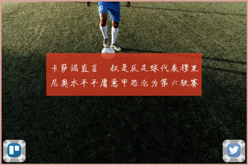 卡萨诺直言囧叔是反足球代表穆里尼奥水平平庸意甲恐沦为第六联赛
