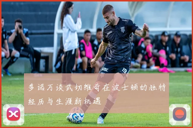 多诺万谈武切维奇在波士顿的独特经历与生涯新机遇