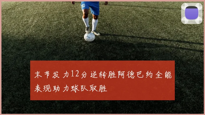 末节发力12分逆转胜阿德巴约全能表现助力球队取胜