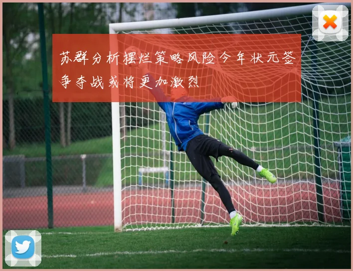 苏群分析摆烂策略风险今年状元签争夺战或将更加激烈